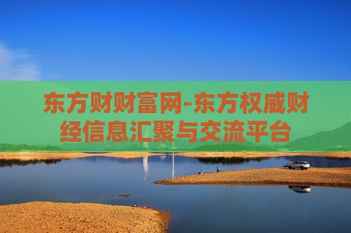 东方财财富网-东方权威财经信息汇聚与交流平台