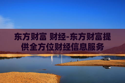 东方财富 财经-东方财富提供全方位财经信息服务