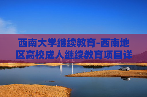 西南大学继续教育-西南地区高校成人继续教育项目详情