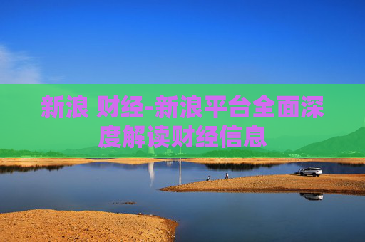 新浪 财经-新浪平台全面深度解读财经信息