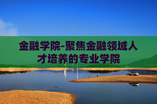 金融学院-聚焦金融领域人才培养的专业学院