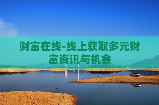 财富在线-线上获取多元财富资讯与机会