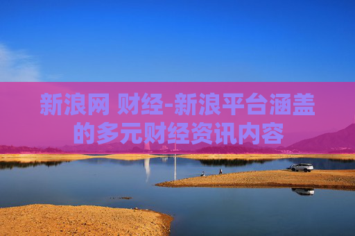 新浪网 财经-新浪平台涵盖的多元财经资讯内容