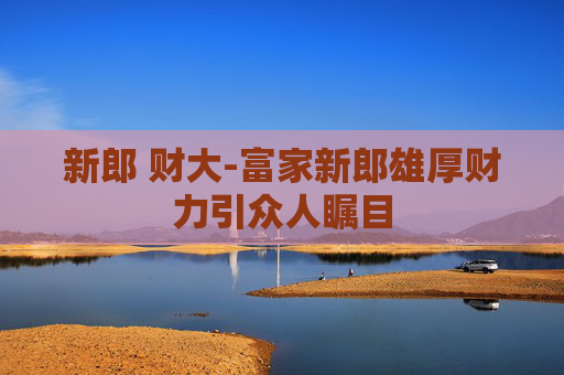 新郎 财大-富家新郎雄厚财力引众人瞩目
