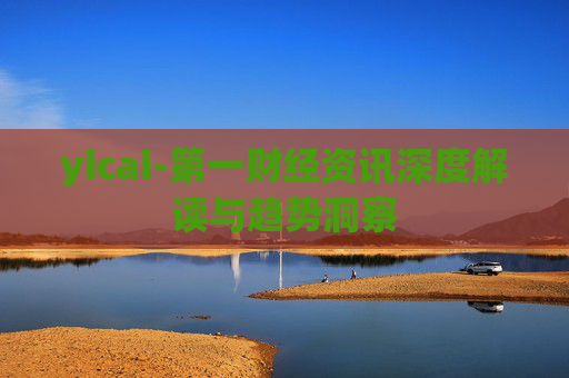 yicai-第一财经资讯深度解读与趋势洞察