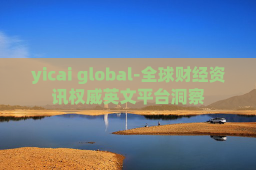 yicai global-全球财经资讯权威英文平台洞察