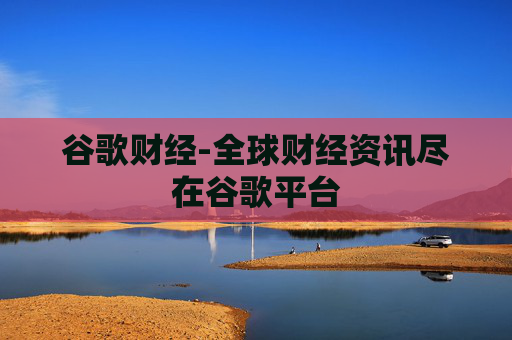 谷歌财经-全球财经资讯尽在谷歌平台