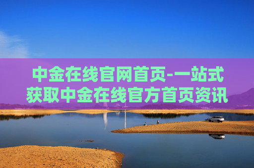 中金在线官网首页-一站式获取中金在线官方首页资讯