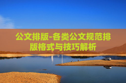 公文排版-各类公文规范排版格式与技巧解析