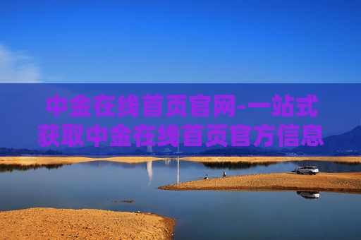 中金在线首页官网-一站式获取中金在线首页官方信息平台