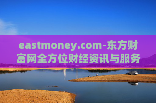 eastmoney.com-东方财富网全方位财经资讯与服务平台