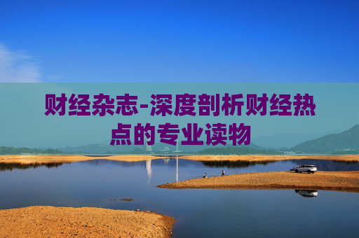 财经杂志-深度剖析财经热点的专业读物