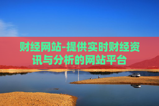 财经网站-提供实时财经资讯与分析的网站平台