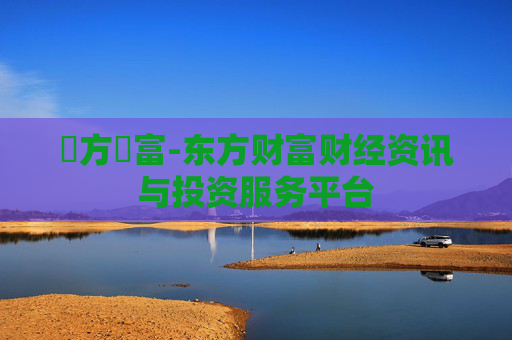 東方財富-东方财富财经资讯与投资服务平台