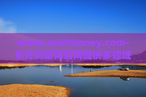 www.eastmoney.com-东方财富网官网提供多领域金融信息服务