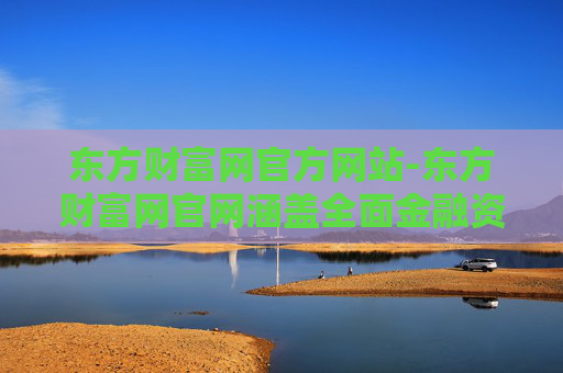 东方财富网官方网站-东方财富网官网涵盖全面金融资讯服务