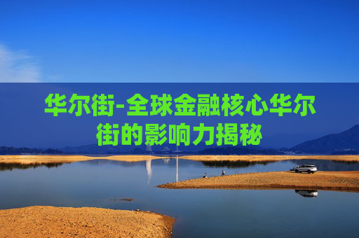 华尔街-全球金融核心华尔街的影响力揭秘