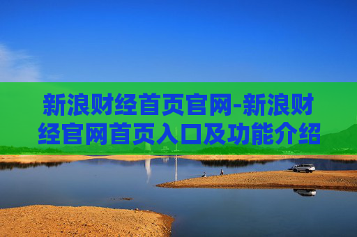 新浪财经首页官网-新浪财经官网首页入口及功能介绍