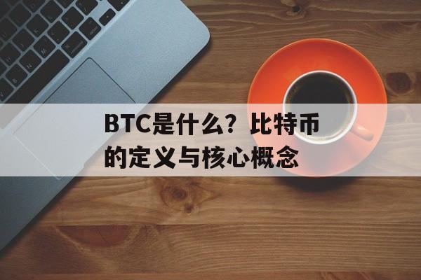 BTC是什么？比特币的定义与核心概念