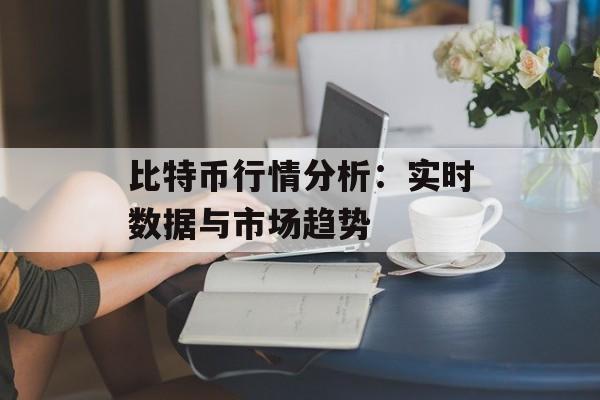比特币行情分析：实时数据与市场趋势