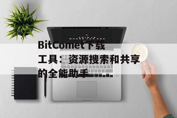 BitComet下载工具：资源搜索和共享的全能助手