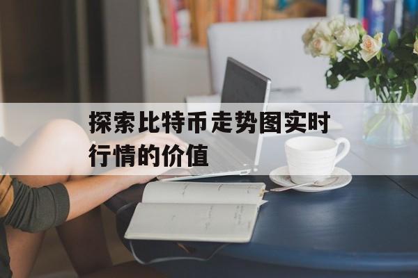 探索比特币走势图实时行情的价值