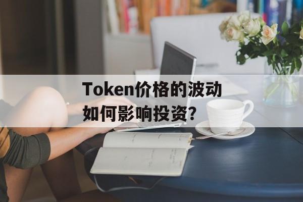Token价格的波动如何影响投资？