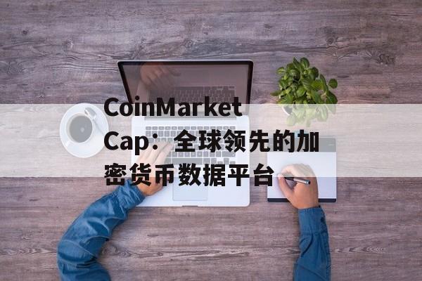 CoinMarketCap：全球领先的加密货币数据平台