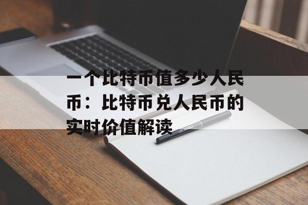 一个比特币值多少人民币：比特币兑人民币的实时价值解读