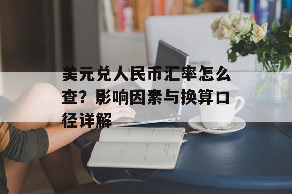 美元兑人民币汇率怎么查？影响因素与换算口径详解