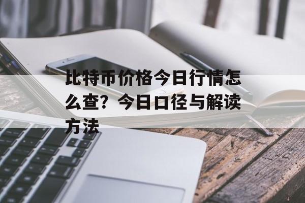 比特币价格今日行情怎么查？今日口径与解读方法