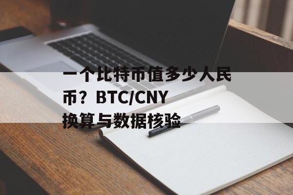 一个比特币值多少人民币？BTC/CNY 换算与数据核验