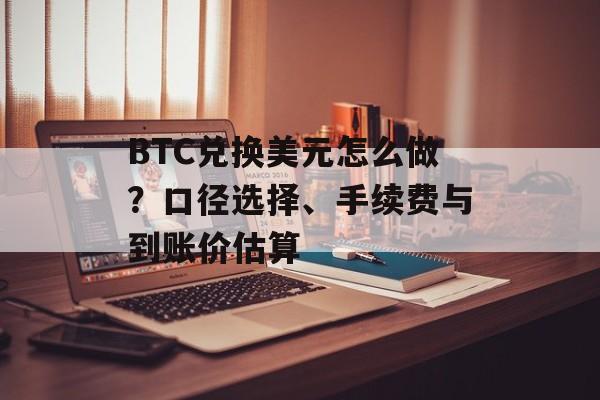 BTC兑换美元怎么做？口径选择、手续费与到账价估算