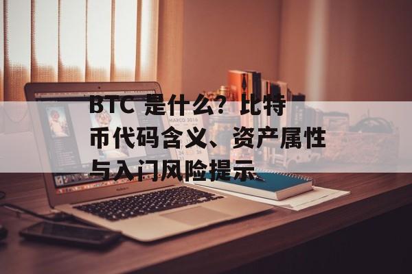 BTC 是什么？比特币代码含义、资产属性与入门风险提示