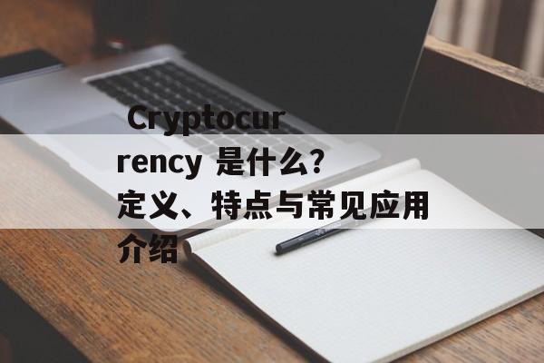  Cryptocurrency 是什么？定义、特点与常见应用介绍