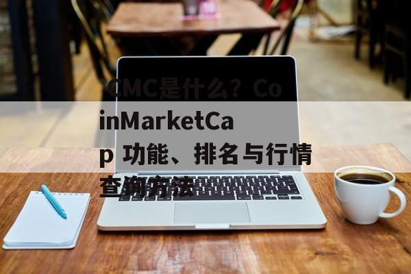  CMC是什么？CoinMarketCap 功能、排名与行情查询方法
