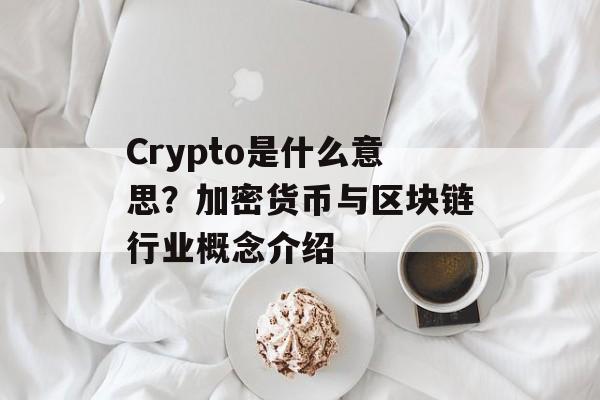 Crypto是什么意思？加密货币与区块链行业概念介绍