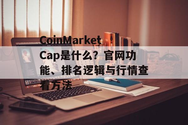 CoinMarketCap是什么？官网功能、排名逻辑与行情查看方法