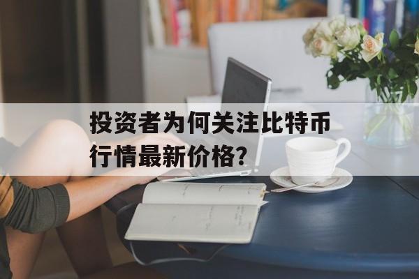 投资者为何关注比特币行情最新价格？