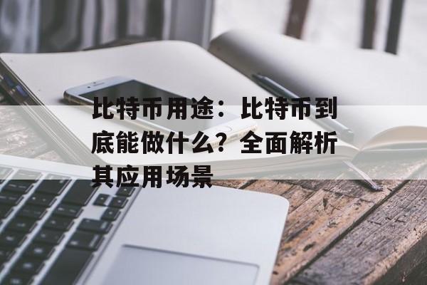 比特币用途：比特币到底能做什么？全面解析其应用场景