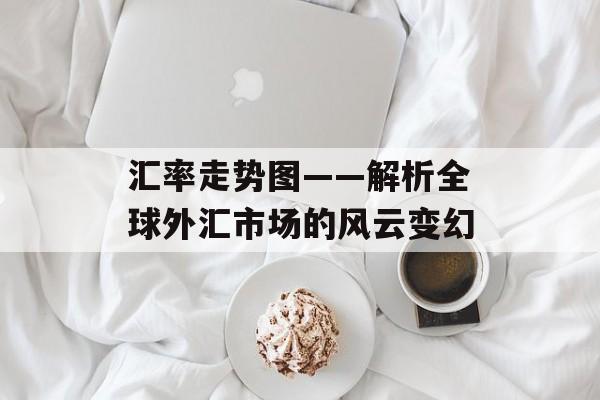 汇率走势图——解析全球外汇市场的风云变幻