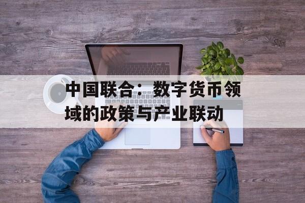 中国联合：数字货币领域的政策与产业联动