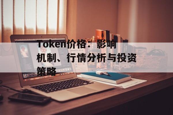 Token价格：影响机制、行情分析与投资策略