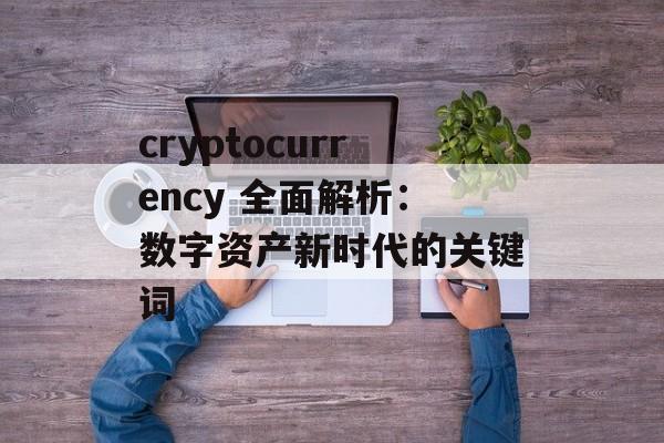 cryptocurrency 全面解析：数字资产新时代的关键词