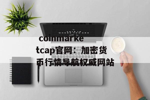 coinmarketcap官网：加密货币行情导航权威网站