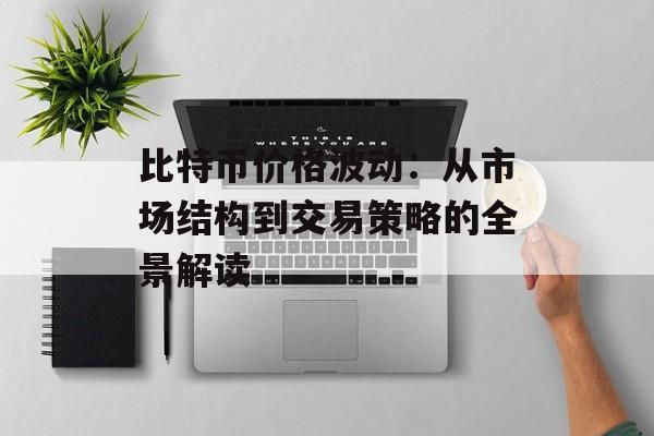 比特币价格波动：从市场结构到交易策略的全景解读